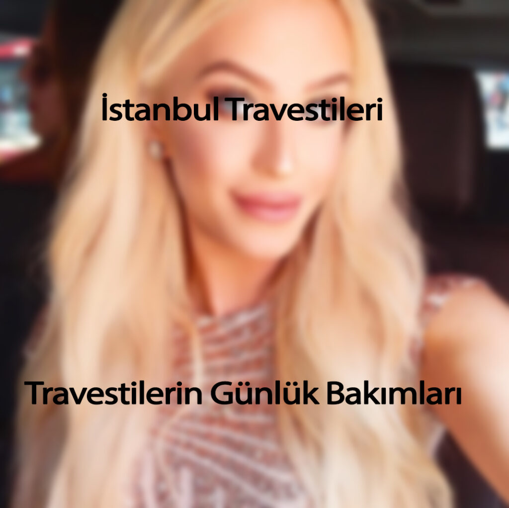 Travestilerin Günlük Bakımları